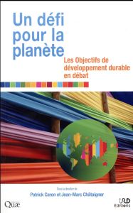 Un défi pour la planète. Les objectifs de développement durable en débat - Caron Patrick - Châtaigner Jean-Marc - Le Drian Je