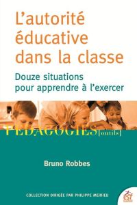 L'autorité éducative dans la classe. Douze situations pour apprendre à l'exercer, 4e édition actuali - Robbes Bruno