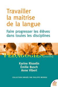 Travailler la maitrise de la langue. Faire progresser les élèves dans toutes les disciplines - Busch Emilie - Risselin Karine - Vibert Anne