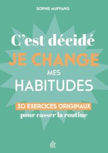 C'est décidé, je change mes habitudes. 30 clés originales pour casser la routine - Muffang Sophie