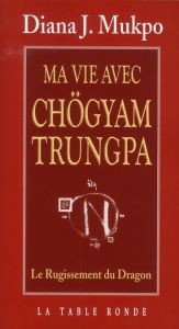 Ma vie avec Chögyam Trungpa. Le Rugissement du Dragon - Mukpo Diana J. - Farcet Gilles