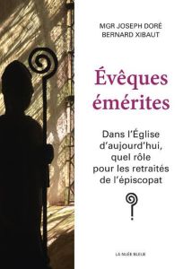 Evêques émérites. Dans l'Eglise d'aujourd'hui, quel rôle pour les retraités de l'épiscopat ? - Doré Joseph - Xibaut Bernard - Pontier Georges