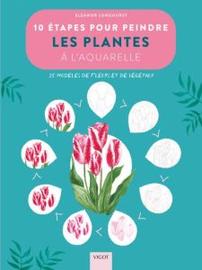 10 étapes pour peindre les plantes à l'aquarelle. 20 modèles de fleurs et de végétaux - Longhurst Eleanor - Fline Emilie