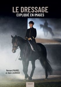 Le dressage expliqué en images - Maurel Bernard - Laurioux Alain - Vallette Thibaut