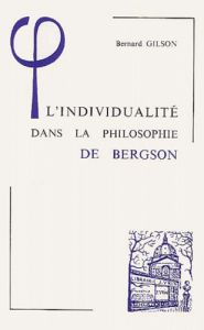 L'INDIVIDUALITE DANS LA PHILOSOPHIE DE BERGSON - BERNARD GILSON