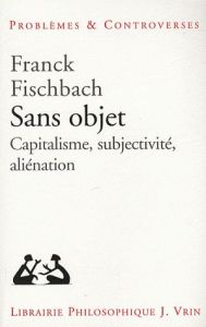 Sans objet / Capitalisme, subjectivité, aliénation - Fischbach Franck