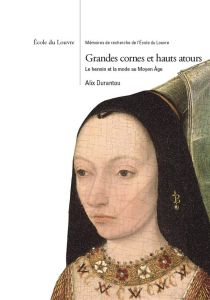 Grandes cornes et hauts atours. Le hennin et la mode au Moyen Age - Durantou Alix - Bruna Denis