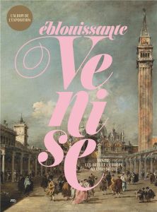 Eblouissante Venise. Venise, les arts et l'Europe au XVIIIe siècle. L'album de l'exposition - Toutain-Quittelier Valentine