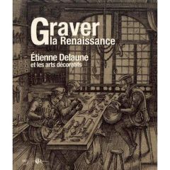 Graver la Renaissance. Etienne Delaune et les arts décoratifs - Rohou Julie - Crépin-Leblond Thierry - Dercon Chri