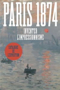 Paris 1874. Inventer l'impressionnisme - Patry Sylvie - Robbins Anne - Leribault Christophe