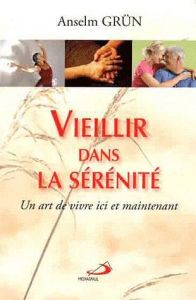 Vieillir dans la sérénité. Un art de vivre ici et maintenant - Grün Anselm - Lalucq Annick - Chauvin Charles