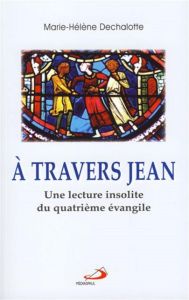 A travers jean. Une lecture insolite du quatrième évangile - Dechalotte Marie-Hélène