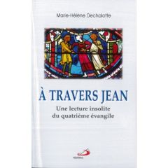 A travers jean. Une lecture insolite du quatrième évangile - Dechalotte Marie-Hélène