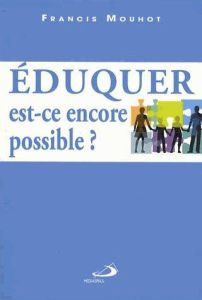 Eduquer, est-ce encore possible ? - Mouhot Francis