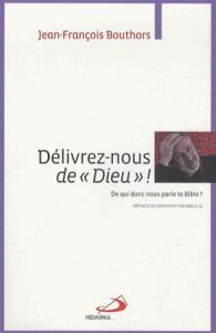 Délivrez-nous de "Dieu" ! De qui donc nous parle la Bible ? - Bouthors Jean-François - Theobald Christoph