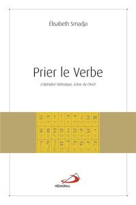 Prier le Verbe. L'alphabet hébraïque, icône du Christ - Smadja Elisabeth