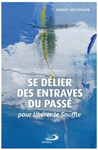 Se délier des entraves du passé. Pour libérer le Souffle - Méchinaud Maguy - Lavoué Jean