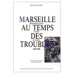 Marseille au temps des troubles 1559-1596. Morphologie sociale et luttes de factions - Kaiser Wolfgang