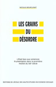 Les grains du désordre. L'Etat face aux violences frumentaires dans la première moitié du XIXème siè - Bourguinat Nicolas