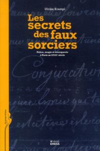 Les secrets des faux sorciers. Police, magie et escroquerie à Paris au XVIIIe siècle - Krampl Ulrike - Farge Arlette