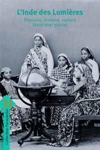 L'Inde des Lumières. Discours, histoire, savoirs (XVIIe-XIXe siècle) - Fourcade Marie - Zupanov Ines