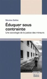 Eduquer sous contrainte. Une sociologie de la justice des mineurs - Sallée Nicolas