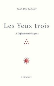 Les yeux trois. Le Déplacement des yeux - Parant Jean-Luc