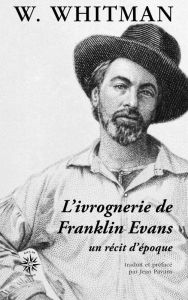 L'ivrognerie de Franklin Evans. Un récit d'époque - Whitman Walt - Pavans Jean