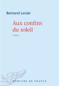 Aux confins du soleil - Leclair Bertrand