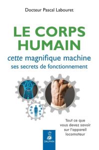 Le corps humain, cette magnifique machine, ses secrets de fonctionnement. Tout ce que vous devez sav - Labouret Pascal