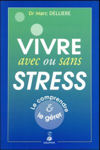 Vivre avec ou sans stress. Le comprendre et le gérer - Dellière Marc - Dellière Franck - Lafaix Ronan - M