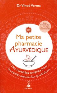 Ma petite pharmacie ayurvédique. Des remèdes simples pour les petits maux du quotidien. Selon la méd - Verma Vinod - Kastner-Uomini Marie