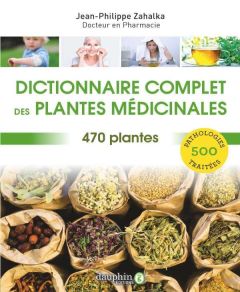 Dictionnaire complet des plantes médicinales. 470 plantes pour 500 pathologies - Zahalka Jean-Philippe