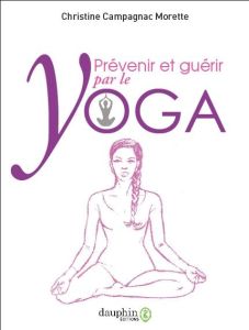 Prévenir & guérir par le yoga. Exercices et postures - Campagnac Morette Christine