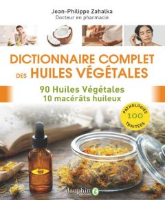 Dictionnaire complet des huiles végétales. 90 huiles végétales - 150 pathologies - Zahalka Jean-Philippe