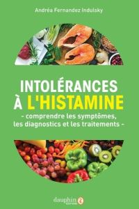 Intolérances à l'histamine. Comprendre les symptômes, les diagnostics et les traitements - Fernandez Indulsky Andréa - Renaud Vincent