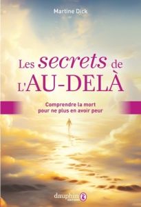 Les secrets de l'Au-delà. Comprendre la mort pour ne plus en avoir peur - Dick Martine