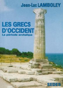 LES GRECS D'OCCIDENT. La période archaïque - Lamboley Jean-Luc