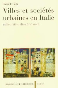 Villes et sociétés urbaines en Italie. Milieu Xiie-Milieu XIVe siècle - Gilli Patrick