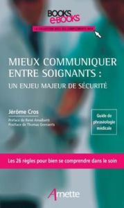 Mieux communiquer entre soignants : un enjeu majeur de sécurité - Cros Jérôme - Amalberti René - Geeraerts Thomas