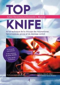 Top Knife. Art et technique de la chirurgie des traumatismes hémorragiques graves et du damage contr - Hirshberg Asher - Mattox Kenneth - Pons François -