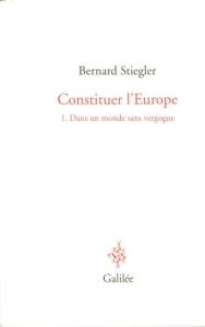 Constituer l'Europe. Tome 1, Dans un monde sans vergogne - Stiegler Bernard - Adolphe Jean-Marc - Lachaud Jea