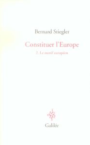 Constituer l'Europe. Tome 2, Le motif européen - Stiegler Bernard - Baquiast Jean-Paul - Didier-Wei