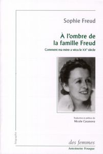 A l'ombre de la famille Freud. Comment ma mère a vécu le XXe siècle - Freud Sophie - Casanova Nicole