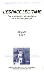 L'espace légitime. Sur la dimension géographique de la fonction politique - Lévy Jacques