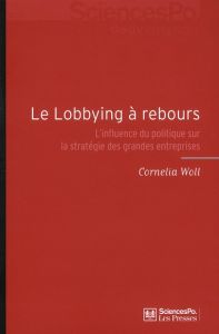 Le lobbying à rebours. L'influence du politique sur la stratégie des grandes entreprises - Woll Cornelia