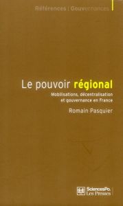 Le pouvoir régional. Mobilisations, décentralisation et gouvernance en France - Pasquier Romain