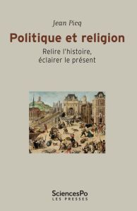 Politique et religion. Relire l'histoire, éclairer le présent - Picq Jean