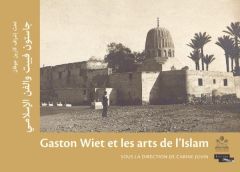 Gaston Wiet et les arts de l'Islam. Edition bilingue français-arabe - Juvin Carine - Lintz Yannick