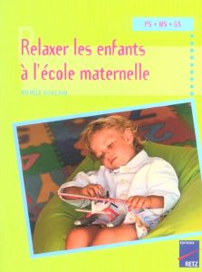 Relaxer les enfants à l'école maternelle. Petite, moyenne et grande sections - Guillaud Michèle